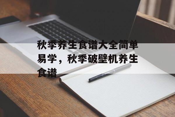 秋季养生食谱大全简单易学，秋季破壁机养生食谱-第1张图片-