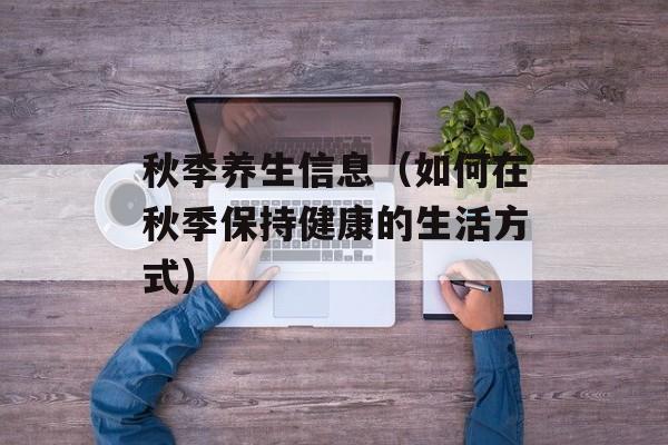 秋季养生信息（如何在秋季保持健康的生活方式）-第1张图片-