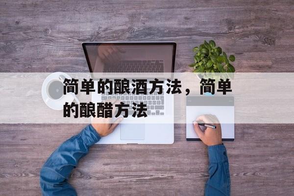 简单的酿酒方法，简单的酿醋方法-第1张图片-