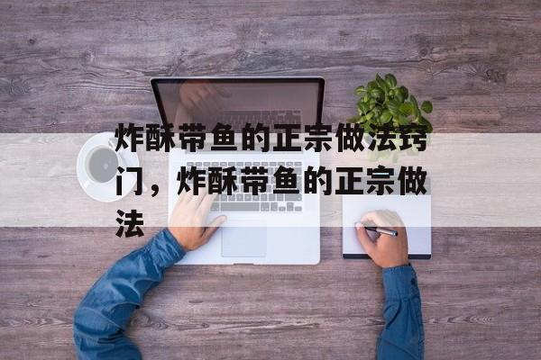 炸酥带鱼的正宗做法窍门，炸酥带鱼的正宗做法-第1张图片-
