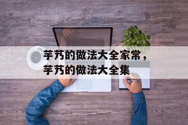 芋艿的做法大全家常，芋艿的做法大全集-第1张图片-