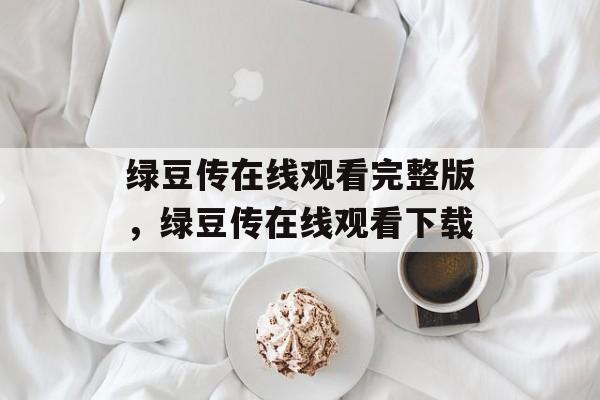 绿豆传在线观看完整版，绿豆传在线观看下载-第1张图片-