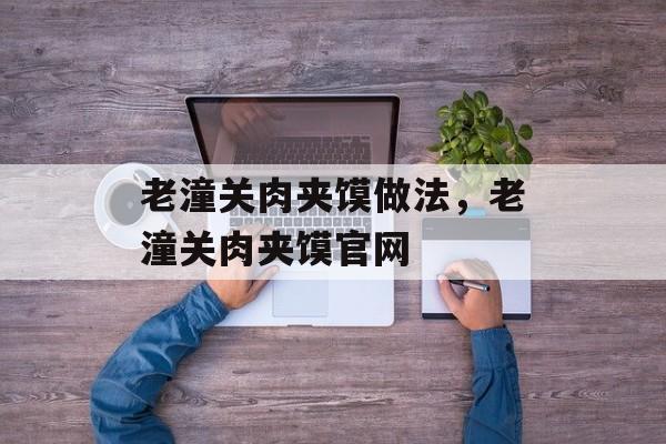 老潼关肉夹馍做法，老潼关肉夹馍官网-第1张图片-