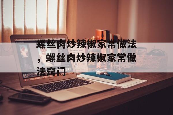 螺丝肉炒辣椒家常做法，螺丝肉炒辣椒家常做法窍门-第1张图片-