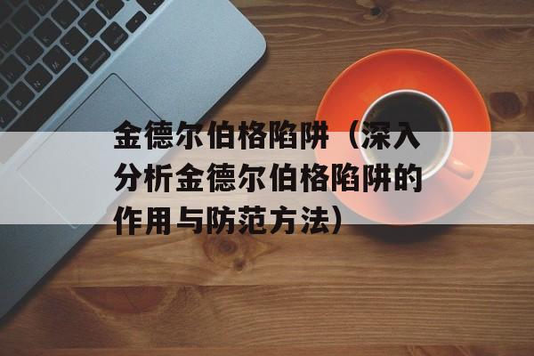 金德尔伯格陷阱（深入分析金德尔伯格陷阱的作用与防范方法）-第1张图片-