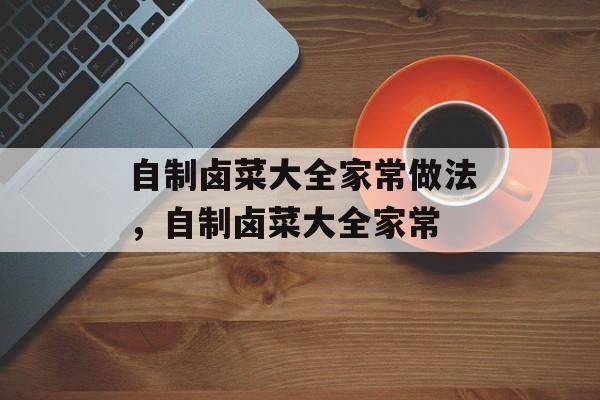 自制卤菜大全家常做法，自制卤菜大全家常-第1张图片-