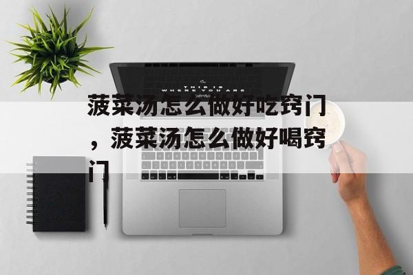 菠菜汤怎么做好吃窍门，菠菜汤怎么做好喝窍门-第1张图片-