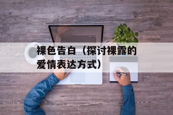 裸色告白（探讨裸露的爱情表达方式）-第1张图片-