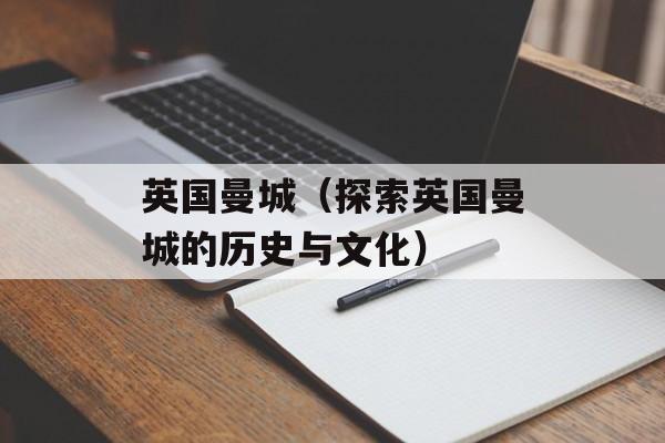 英国曼城（探索英国曼城的历史与文化）-第1张图片-