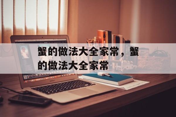 蟹的做法大全家常，蟹的做法大全家常-第1张图片-