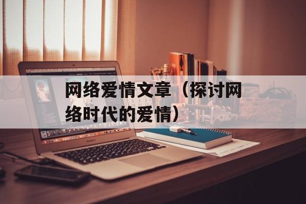 网络爱情文章（探讨网络时代的爱情）-第1张图片-