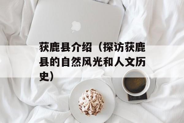 获鹿县介绍（探访获鹿县的自然风光和人文历史）-第1张图片-