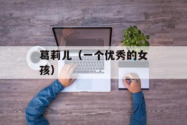 葛莉儿（一个优秀的女孩）-第1张图片-