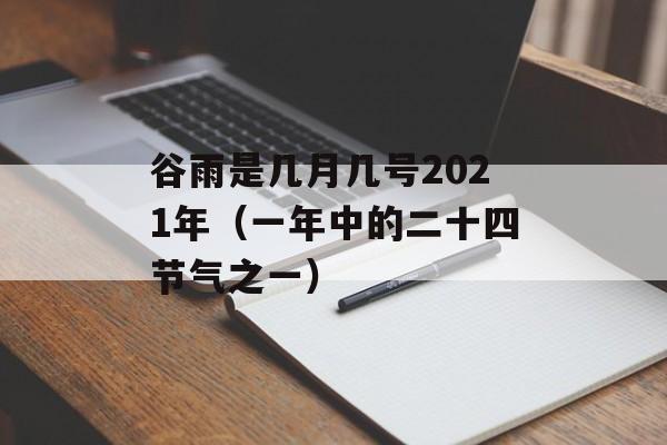 谷雨是几月几号2021年（一年中的二十四节气之一）-第1张图片-