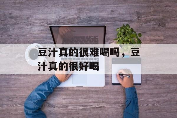 豆汁真的很难喝吗，豆汁真的很好喝-第1张图片-