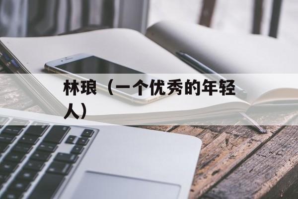 林琅（一个优秀的年轻人）-第1张图片-