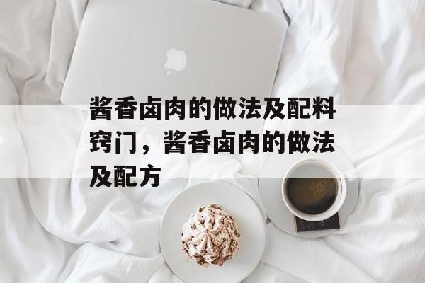 酱香卤肉的做法及配料窍门，酱香卤肉的做法及配方-第1张图片-