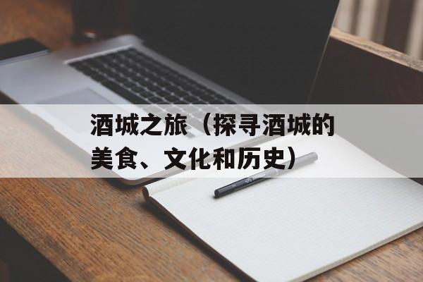 酒城之旅（探寻酒城的美食、文化和历史）-第1张图片-