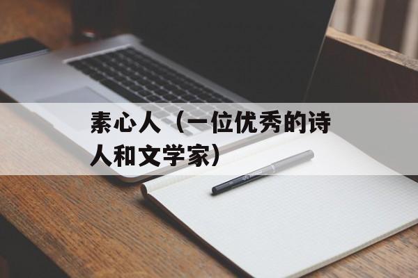 素心人（一位优秀的诗人和文学家）-第1张图片-