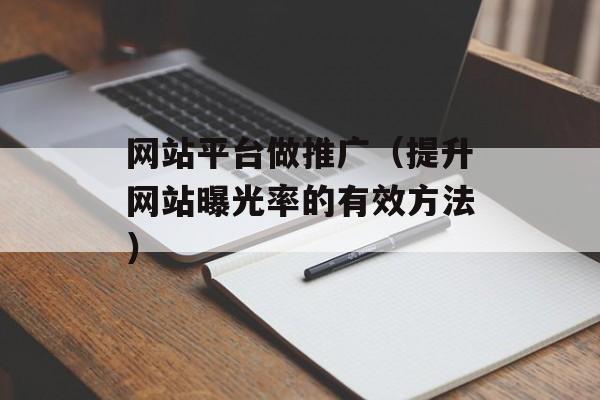 网站平台做推广（提升网站曝光率的有效方法）-第1张图片-