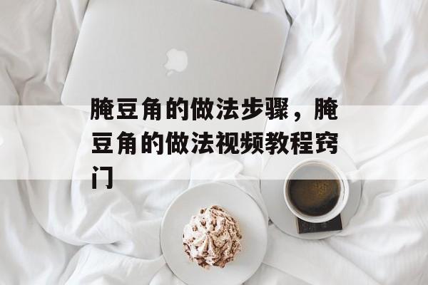 腌豆角的做法步骤，腌豆角的做法视频教程窍门-第1张图片-