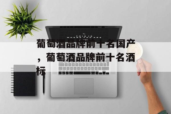 葡萄酒品牌前十名国产，葡萄酒品牌前十名酒标-第1张图片-