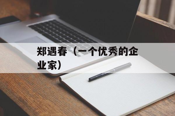 郑遇春（一个优秀的企业家）-第1张图片-