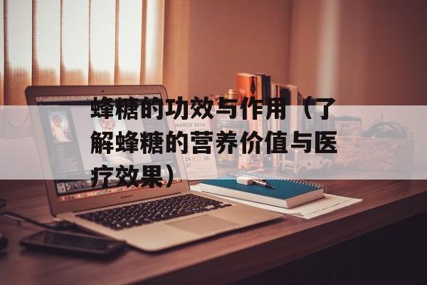 蜂糖的功效与作用（了解蜂糖的营养价值与医疗效果）-第1张图片-