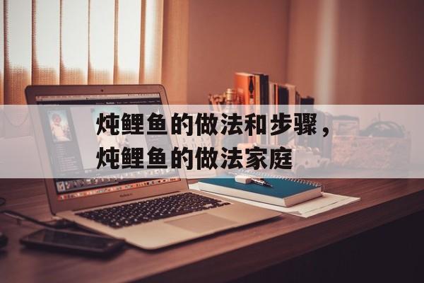 炖鲤鱼的做法和步骤，炖鲤鱼的做法家庭-第1张图片-