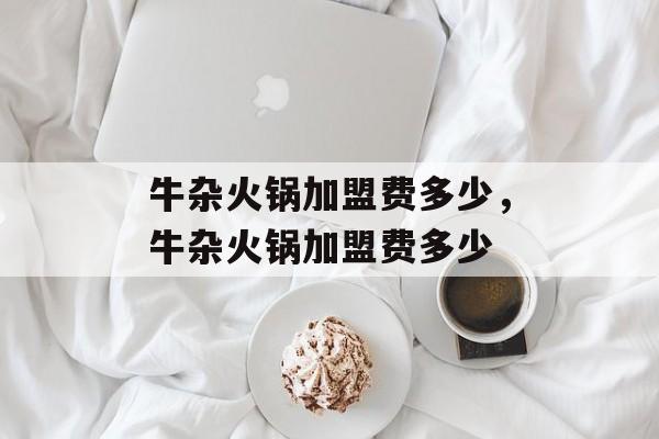 牛杂火锅加盟费多少，牛杂火锅加盟费多少-第1张图片-