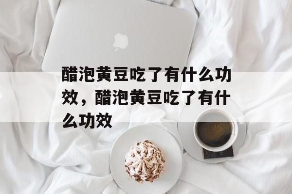 醋泡黄豆吃了有什么功效，醋泡黄豆吃了有什么功效-第1张图片-