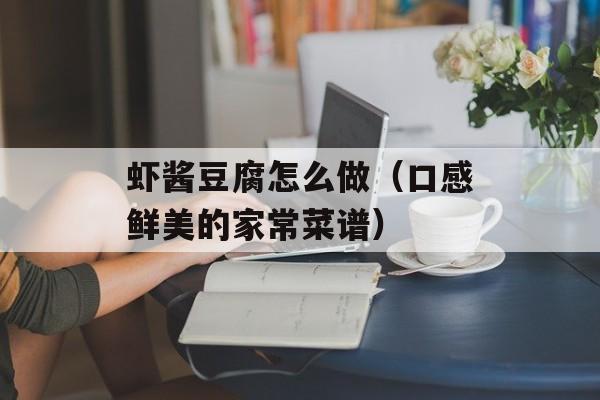 虾酱豆腐怎么做（口感鲜美的家常菜谱）-第1张图片-