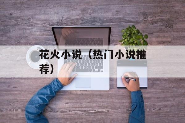 花火小说（热门小说推荐）-第1张图片-