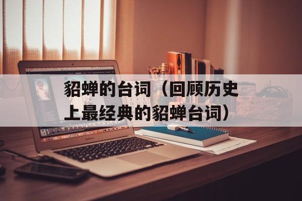 貂蝉的台词（回顾历史上最经典的貂蝉台词）-第1张图片-