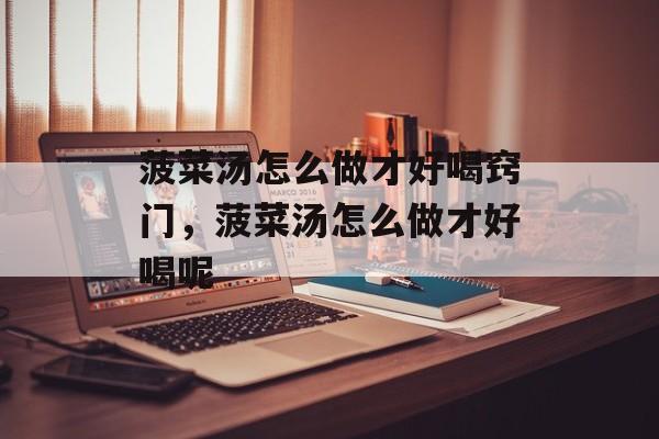 菠菜汤怎么做才好喝窍门，菠菜汤怎么做才好喝呢-第1张图片-