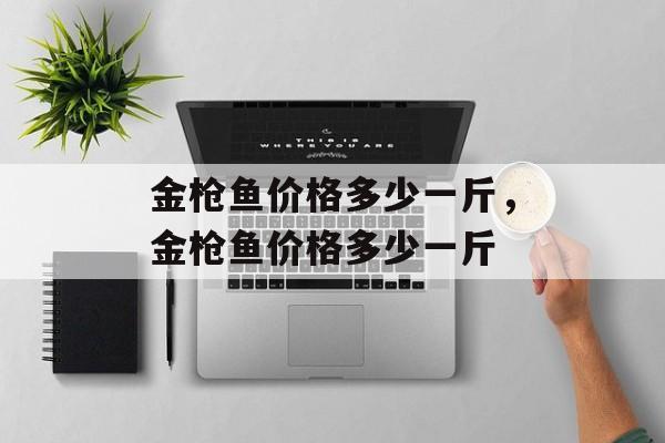 金枪鱼价格多少一斤，金枪鱼价格多少一斤-第1张图片-
