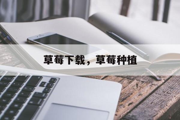 草莓下载，草莓种植-第1张图片-