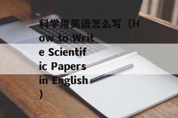 科学用英语怎么写（How to Write Scientific Papers in English）-第1张图片-