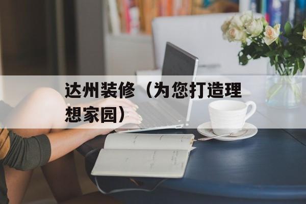 达州装修（为您打造理想家园）-第1张图片-