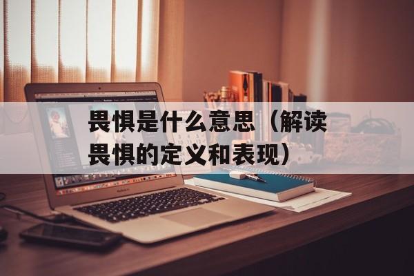 畏惧是什么意思（解读畏惧的定义和表现）-第1张图片-