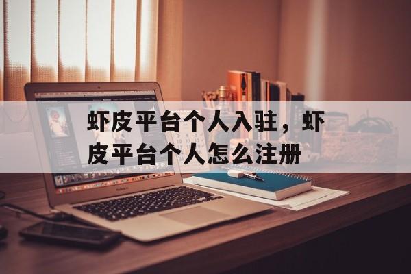 虾皮平台个人入驻，虾皮平台个人怎么注册-第1张图片-