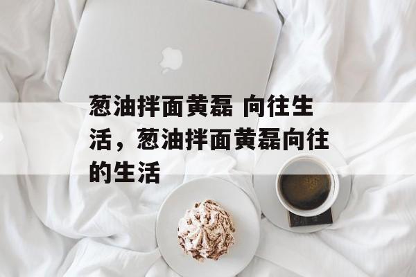 葱油拌面黄磊 向往生活，葱油拌面黄磊向往的生活-第1张图片-