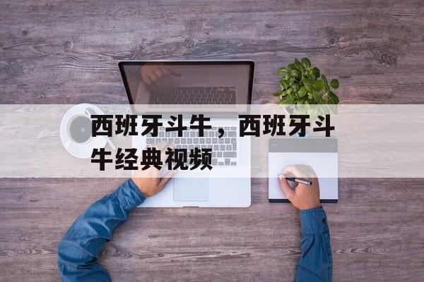 西班牙斗牛，西班牙斗牛经典视频-第1张图片-