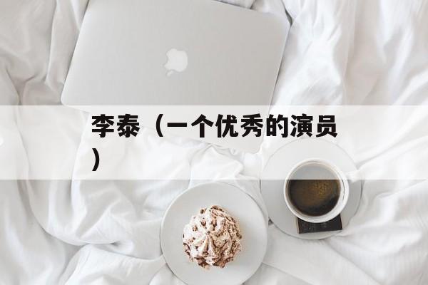 李泰（一个优秀的演员）-第1张图片-