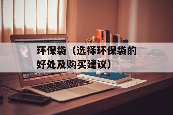 环保袋（选择环保袋的好处及购买建议）-第1张图片-