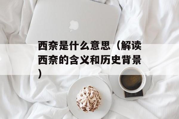 西奈是什么意思（解读西奈的含义和历史背景）-第1张图片-