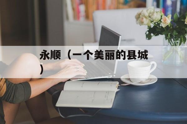永顺（一个美丽的县城）-第1张图片-