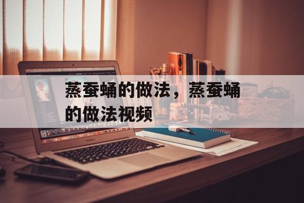 蒸蚕蛹的做法，蒸蚕蛹的做法视频-第1张图片-