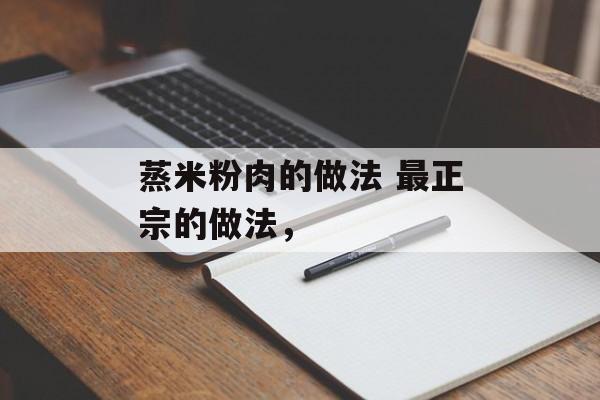 蒸米粉肉的做法 最正宗的做法，-第1张图片-
