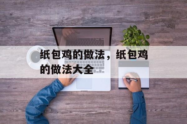 纸包鸡的做法，纸包鸡的做法大全-第1张图片-